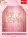 七夕让爱不等待 快来翻阅京东送礼传情宝典
