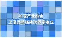 加速产业融合：卫浴品牌强势跨界家电业