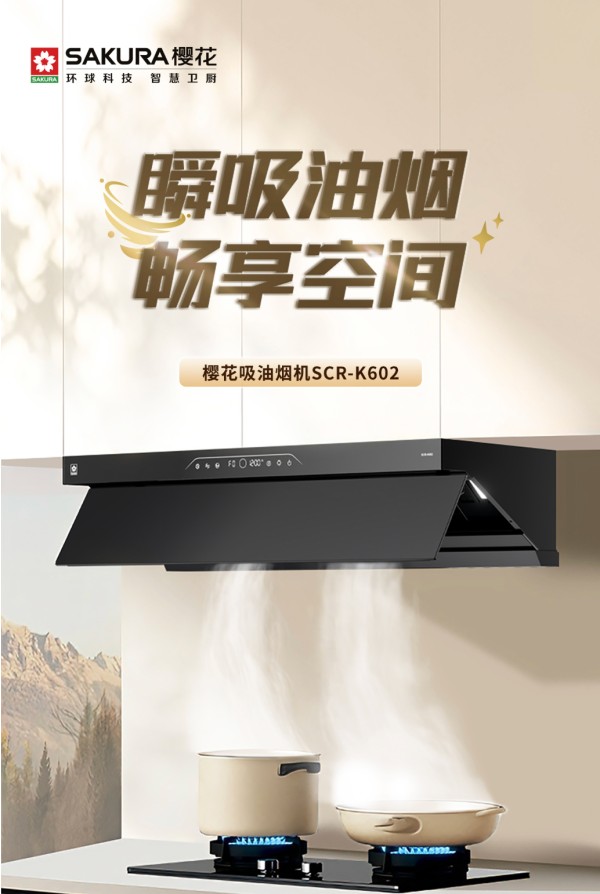 瞬吸油烟，畅享空间丨樱花吸油烟机K602以强稳实力守护厨居生活
