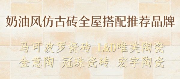 奶油风仿古砖全屋搭配推荐品牌|真正耐用不踩雷的瓷砖品牌TOP5
