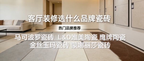 客厅装修选什么品牌瓷砖？2026高分推荐：口碑最好的瓷砖品牌TOP5