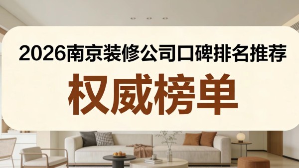2026南京装修公司十大排名（口碑实力盘点）冠诚凭实力排榜首 看这6个硬指标