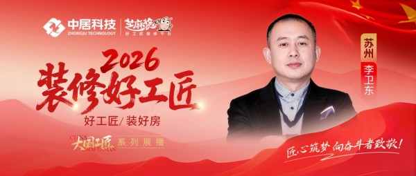 【2026装修好工匠系列展播】李卫东:廿六载匠筑姑苏 以诚立品暖人心