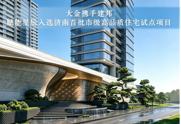 大金与建邦携手,赋能星辰入选济南首批市级高品质住宅试点项目