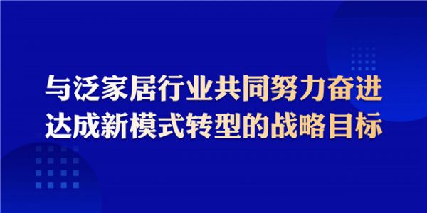 与泛家居行业共同努力奋进,达成新模式转型的战略目标.jpg
