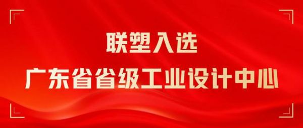 实至名归!联塑入选广东省省级工业设计中心